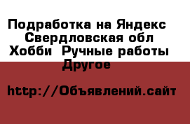 Подработка на Яндекс - Свердловская обл. Хобби. Ручные работы » Другое   